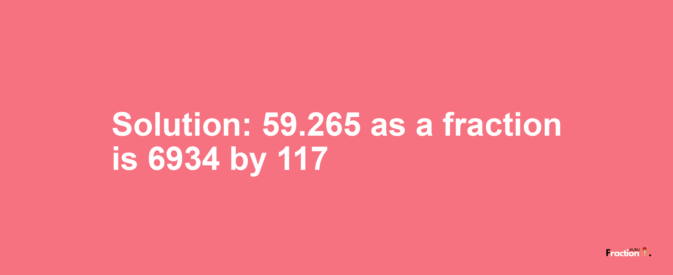 Solution:59.265 as a fraction is 6934/117